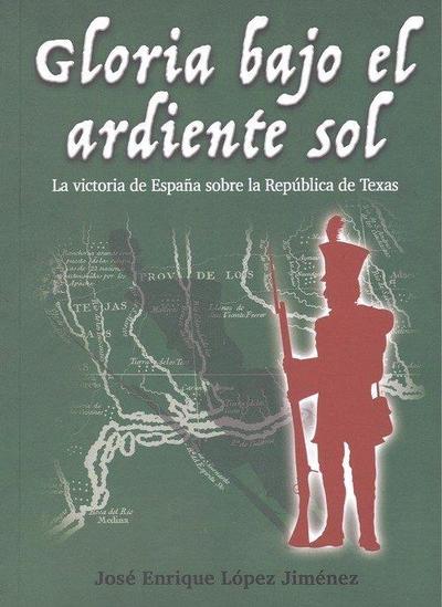 Gloria bajo el ardiente sol : la victoria de España sobre la República de Texas