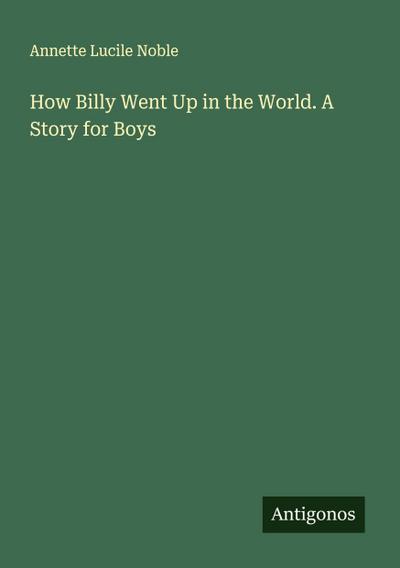 How Billy Went Up in the World. A Story for Boys