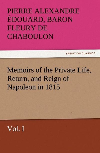Memoirs of the Private Life, Return, and Reign of Napoleon in 1815, Vol. I