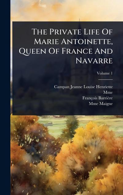 The Private Life Of Marie Antoinette, Queen Of France And Navarre