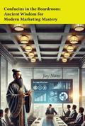 Confucius in the Boardroom: Ancient Wisdom for Modern Marketing Mastery