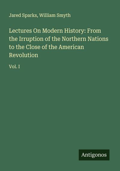 Lectures On Modern History: From the Irruption of the Northern Nations to the Close of the American Revolution