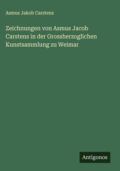 Zeichnungen von Asmus Jacob Carstens in der Grossherzoglichen Kunstsammlung zu Weimar