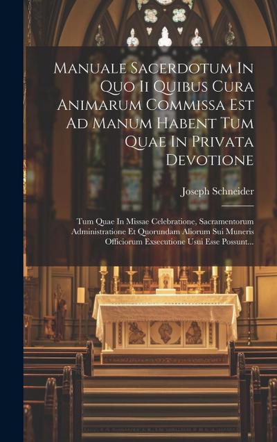 Manuale Sacerdotum In Quo Ii Quibus Cura Animarum Commissa Est Ad Manum Habent Tum Quae In Privata Devotione: Tum Quae In Missae Celebratione, Sacrame
