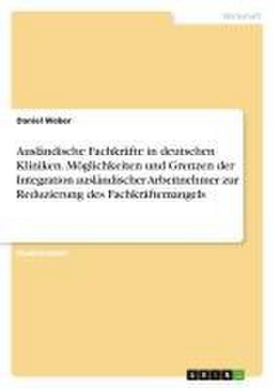 Ausländische Fachkräfte in deutschen Kliniken. Möglichkeiten und Grenzen der Integration ausländischer Arbeitnehmer zur Reduzierung des Fachkräftemangels
