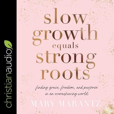 Slow Growth Equals Strong Roots: Finding Grace, Freedom, and Purpose in an Overachieving World