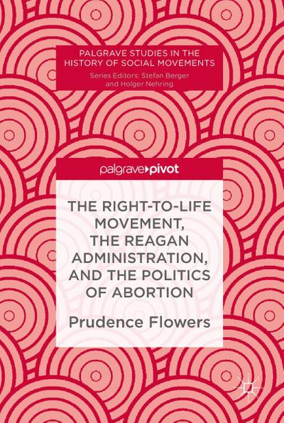 The Right-to-Life Movement, the Reagan Administration, and the Politics of Abortion