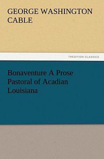 Bonaventure A Prose Pastoral of Acadian Louisiana