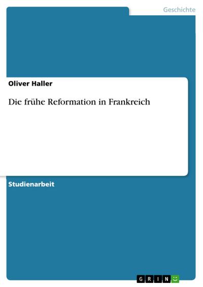 Die frühe Reformation in Frankreich - Oliver Haller