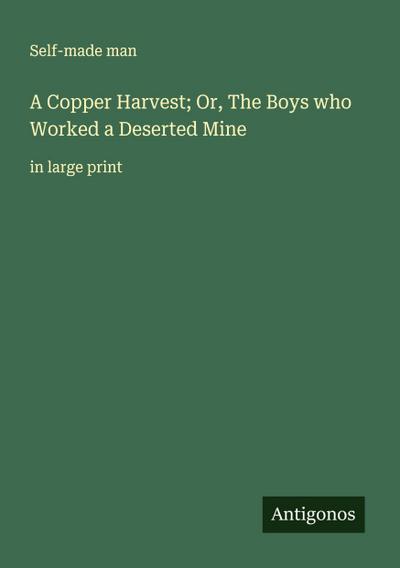 A Copper Harvest; Or, The Boys who Worked a Deserted Mine