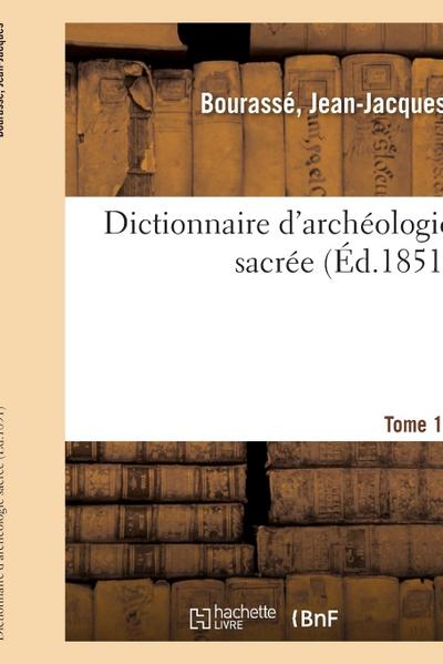 Dictionnaire d’Archéologie Sacrée, Contenant, Par Ordre Alphabétique, Des Notions Sûres