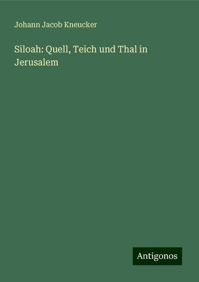 Kneucker, J: Siloah: Quell, Teich und Thal in Jerusalem