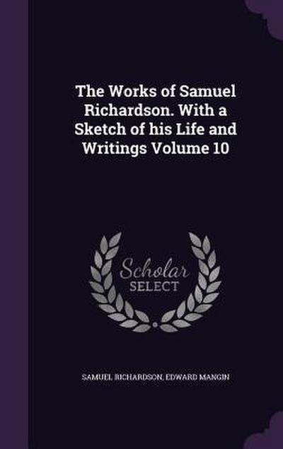The Works of Samuel Richardson. With a Sketch of his Life and Writings Volume 10