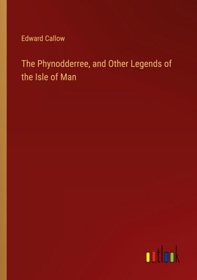 The Phynodderree, and Other Legends of the Isle of Man