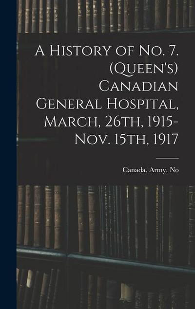 A History of No. 7. (Queen’s) Canadian General Hospital, March, 26th, 1915-Nov. 15th, 1917