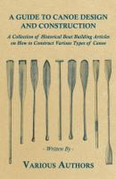 A Guide to Canoe Design and Construction - A Collection of Historical Boat Building Articles on How to Construct Various Types of Canoe