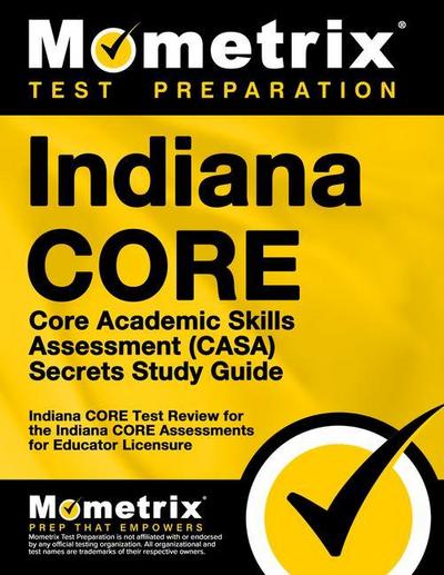 Indiana Core Core Academic Skills Assessment (Casa) Secrets Study Guide: Indiana Core Test Review for the Indiana Core Assessments for Educator Licens