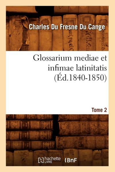 Glossarium Mediae Et Infimae Latinitatis. Tome 2 (Éd.1840-1850)