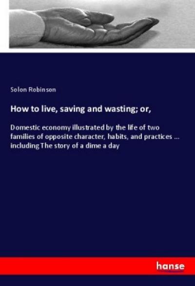 How to live, saving and wasting; or
