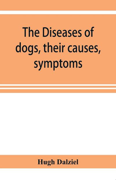 The Diseases of dogs, their causes, symptoms, and treatment to which are added instructions in cases of injury and poisoning and Brief Directions for maintaining a dog in health.