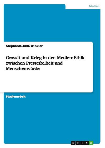 Gewalt und Krieg in den Medien: Ethik zwischen Pressefreiheit und Menschenwürde