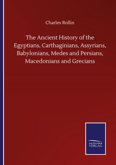 The Ancient History of the Egyptians, Carthaginians, Assyrians, Babylonians, Medes and Persians, Macedonians and Grecians