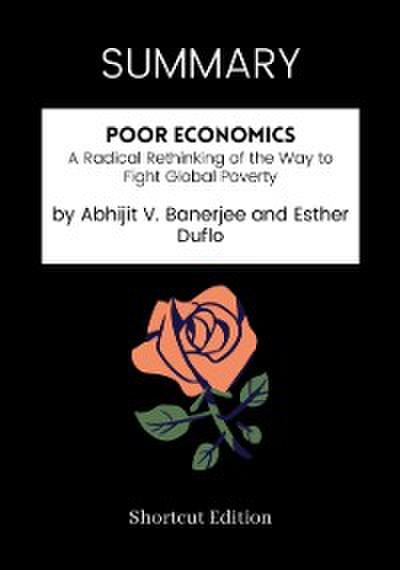SUMMARY: Poor Economics: A Radical Rethinking Of The Way To Fight Global Poverty By Abhijit V. Banerjee And Esther Duflo