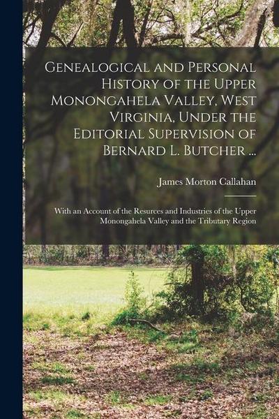 Genealogical and Personal History of the Upper Monongahela Valley, West Virginia, Under the Editorial Supervision of Bernard L. Butcher ...: With an A