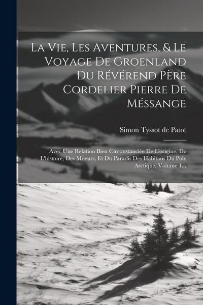 La Vie, Les Aventures, & Le Voyage De Groenland Du Révérend Père Cordelier Pierre De Méssange: Avec Une Relation Bien Circonstanciée De L’origine, De