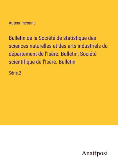Bulletin de la Société de statistique des sciences naturelles et des arts industriels du département de l’Isère. Bulletin; Société scientifique de l’Isère. Bulletin