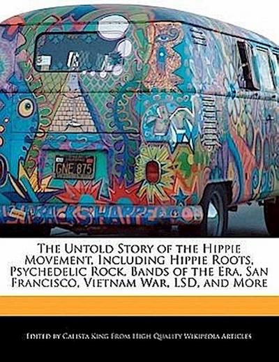 The Untold Story of the Hippie Movement, Including Hippie Roots, Psychedelic Rock, Bands of the Era, San Francisco, Vietnam War, LSD, and More - Calista King
