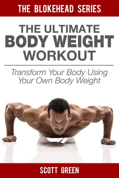 The Ultimate BodyWeight Workout: Transform Your Body Using Your Own Body Weight (The Blokehead Success Series)