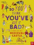 British Museum: So You Think You’ve Got It Bad? A Kid’s Life in a Medieval Castle