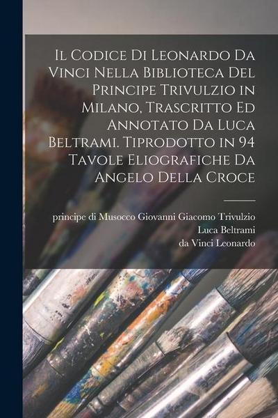 Il codice di Leonardo da Vinci nella biblioteca del principe Trivulzio in Milano, trascritto ed annotato da Luca Beltrami. Tiprodotto in 94 tavole eli