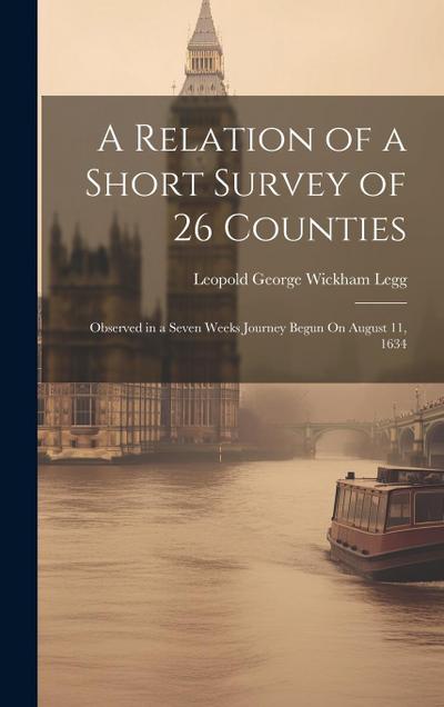 A Relation of a Short Survey of 26 Counties: Observed in a Seven Weeks Journey Begun On August 11, 1634