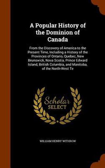 A Popular History of the Dominion of Canada: From the Discovery of America to the Present Time, Including a History of the Provinces of Ontario, Quebe