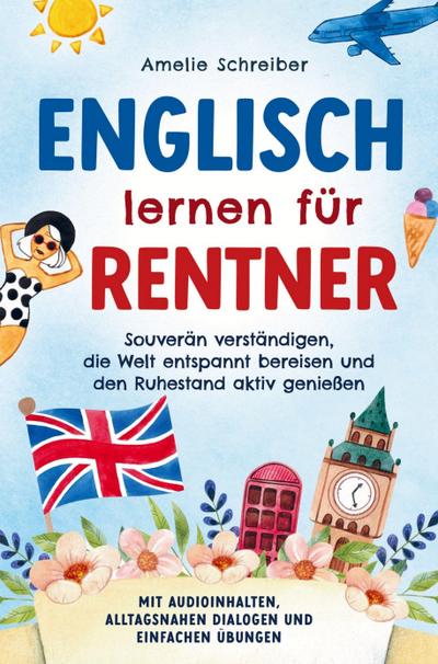Englisch lernen für Rentner: Souverän verständigen, die Welt entspannt bereisen und den Ruhestand aktiv genießen