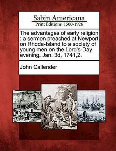 The Advantages of Early Religion: A Sermon Preached at Newport on Rhode-Island to a Society of Young Men on the Lord’s-Day Evening, Jan. 3d, 1741,2.