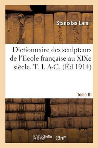 Dictionnaire des sculpteurs de l’Ecole française au XIXe siècle. T. I. A-C. Tome III