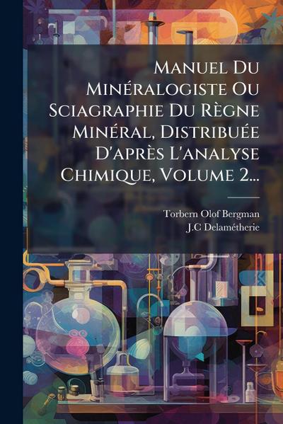 Manuel Du MinÃ(c)ralogiste Ou Sciagraphie Du Règne MinÃ(c)ral, DistribuÃ(c)e D’après L’analyse Chimique, Volume 2...
