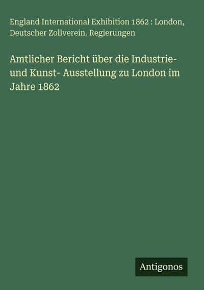 Amtlicher Bericht über die Industrie- und Kunst- Ausstellung zu London im Jahre 1862