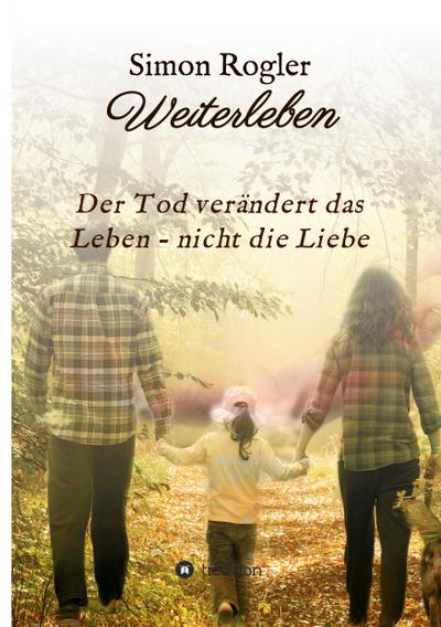 Weiterleben - Der Tod verändert das Leben - nicht die Liebe
