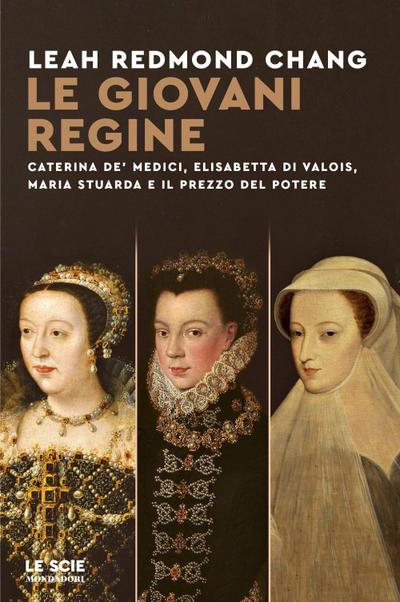 Le giovani regine. Caterina de’ Medici, Elisabetta di Valois, Maria Stuarda e il prezzo del potere