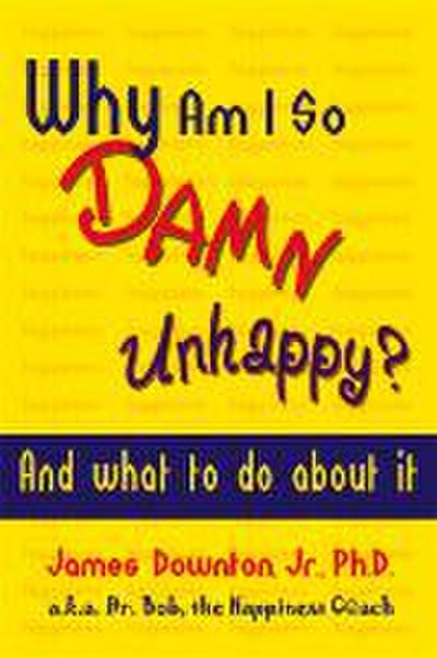 Why Am I So Damn Unhappy?: And What to Do about It