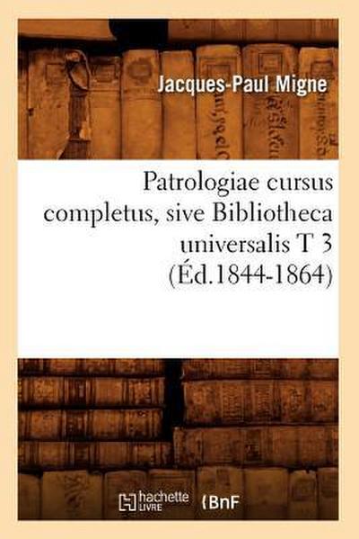 Patrologiae Cursus Completus, Sive Bibliotheca Universalis T 3 (Éd.1844-1864)