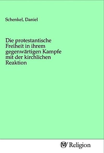 Die protestantische Freiheit in ihrem gegenwärtigen Kampfe mit der kirchlichen Reaktion