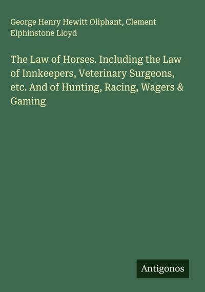 The Law of Horses. Including the Law of Innkeepers, Veterinary Surgeons, etc. And of Hunting, Racing, Wagers & Gaming