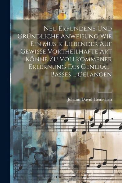 Neu Erfundene Und Gründliche Anweisung Wie Ein Musik-liebender Auf Gewisse Vortheilhafte Art Könne Zu Vollkommener Erlernung Des General-basses ... Gelangen