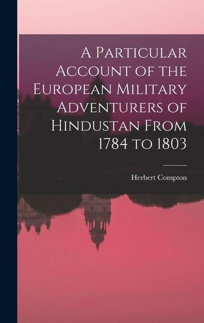 A Particular Account of the European Military Adventurers of Hindustan From 1784 to 1803