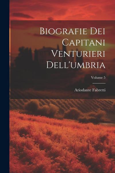 Biografie Dei Capitani Venturieri Dell’umbria; Volume 5